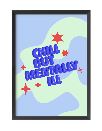 CHILL BUT MENTALLY ILL ART PRINT