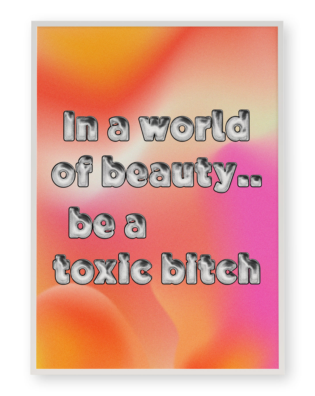 IN A WORLD OF BEAUTY.. BE A TOXIC BITCH ART PRINT