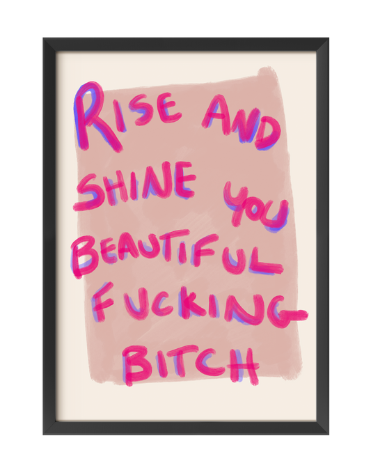 RISE AND SHINE YOU BEAUTIFUL FUCKING BITCH ART PRINT